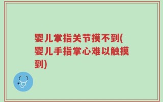 婴儿掌指关节摸不到(婴儿手指掌心难以触摸到)