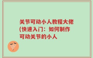 关节可动小人教程大佬(快速入门：如何制作可动关节的小人