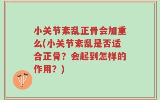 小关节紊乱正骨会加重么(小关节紊乱是否适合正骨？会起到怎样的作用？)