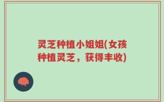 灵芝种植小姐姐(女孩种植灵芝，获得丰收)