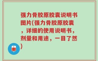强力骨胶原胶囊说明书图片(强力骨胶原胶囊，详细的使用说明书，剂量和用途，一目了然)