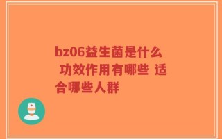 bz06益生菌是什么 功效作用有哪些 适合哪些人群