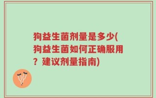 狗益生菌剂量是多少(狗益生菌如何正确服用？建议剂量指南)