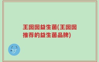 王囡囡益生菌(王囡囡推荐的益生菌品牌)