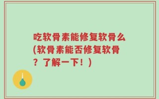 吃软骨素能修复软骨么(软骨素能否修复软骨？了解一下！)