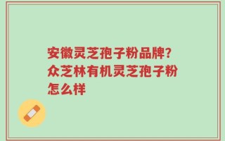 安徽灵芝孢子粉品牌？众芝林有机灵芝孢子粉怎么样