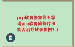 prp软骨修复靠不靠谱prp软骨修复疗法能否治疗软骨损伤？)