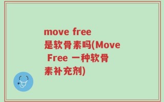 move free 是软骨素吗(Move Free 一种软骨素补充剂)