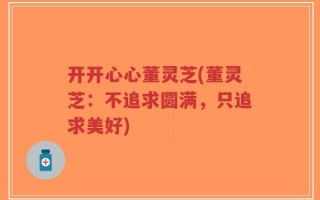 开开心心董灵芝(董灵芝：不追求圆满，只追求美好)