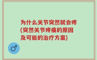 为什么关节突然就会疼(突然关节疼痛的原因及可能的治疗方案)