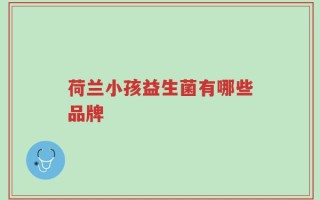 荷兰小孩益生菌有哪些品牌