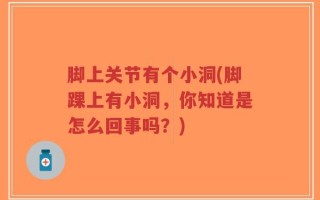 脚上关节有个小洞(脚踝上有小洞，你知道是怎么回事吗？)