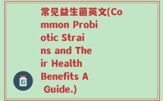 常见益生菌英文(Common Probiotic Strains and Their Health Benefits A Guide.)