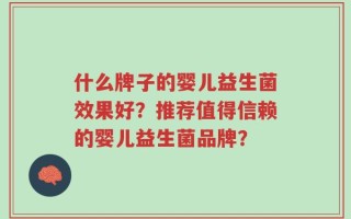 什么牌子的婴儿益生菌效果好？推荐值得信赖的婴儿益生菌品牌？