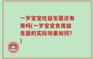 一岁宝宝吃益生菌还有用吗(一岁宝宝食用益生菌的实际效果如何？)