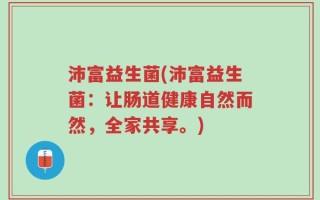 沛富益生菌(沛富益生菌：让肠道健康自然而然，全家共享。)