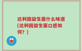 达利园益生菌什么味道(达利园益生菌口感如何？)