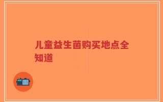 儿童益生菌购买地点全知道