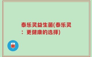 泰乐灵益生菌(泰乐灵：更健康的选择)