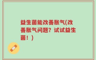 益生菌能改善胀气(改善胀气问题？试试益生菌！)