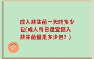 成人益生菌一天吃多少包(成人每日适宜摄入益生菌量是多少包？)