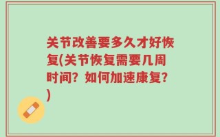 关节改善要多久才好恢复(关节恢复需要几周时间？如何加速康复？)