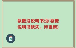 氨糖没说明书没(氨糖说明书缺失，待更新)