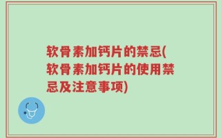 软骨素加钙片的禁忌(软骨素加钙片的使用禁忌及注意事项)