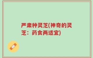 严肃种灵芝(神奇的灵芝：药食两适宜)