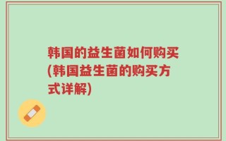 韩国的益生菌如何购买(韩国益生菌的购买方式详解)
