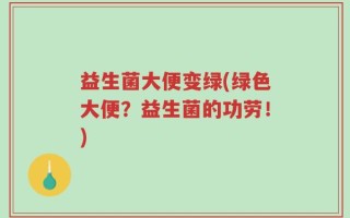 益生菌大便变绿(绿色大便？益生菌的功劳！)