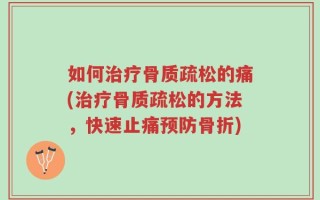 如何治疗骨质疏松的痛(治疗骨质疏松的方法，快速止痛预防骨折)