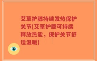 艾草护膝持续发热保护关节(艾草护膝可持续释放热能，保护关节舒适温暖)