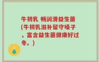 牛初乳 畅润滑益生菌(牛初乳滋补留守嗓子，富含益生菌健康好过冬。)