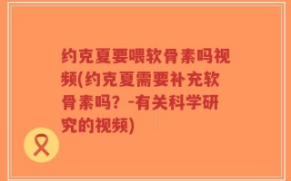 约克夏要喂软骨素吗视频(约克夏需要补充软骨素吗？-有关科学研究的视频)