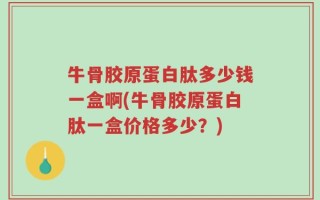 牛骨胶原蛋白肽多少钱一盒啊(牛骨胶原蛋白肽一盒价格多少？)