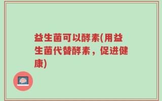 益生菌可以酵素(用益生菌代替酵素，促进健康)