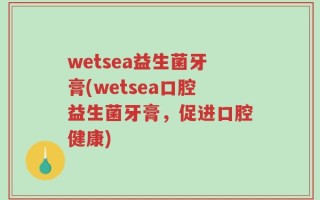 wetsea益生菌牙膏(wetsea口腔益生菌牙膏，促进口腔健康)
