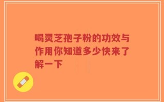 喝灵芝孢子粉的功效与作用你知道多少快来了解一下