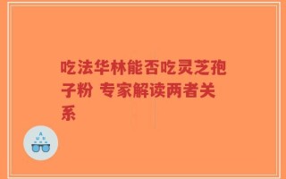 吃法华林能否吃灵芝孢子粉 专家解读两者关系