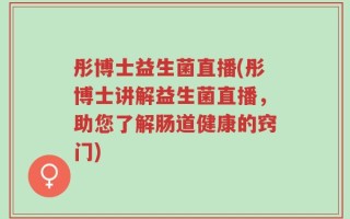 彤博士益生菌直播(彤博士讲解益生菌直播，助您了解肠道健康的窍门)