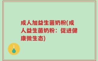 成人加益生菌奶粉(成人益生菌奶粉：促进健康微生态)