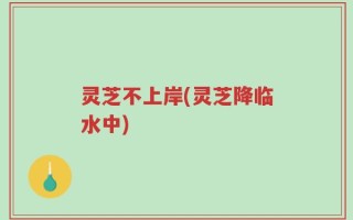 灵芝不上岸(灵芝降临水中)
