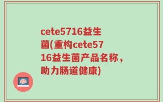 cete5716益生菌(重构cete5716益生菌产品名称，助力肠道健康)