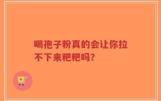 喝孢子粉真的会让你拉不下来粑粑吗？