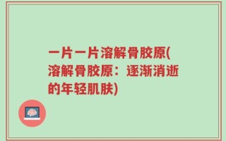 一片一片溶解骨胶原(溶解骨胶原：逐渐消逝的年轻肌肤)