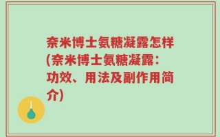 奈米博士氨糖凝露怎样(奈米博士氨糖凝露：功效、用法及副作用简介)