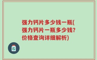 强力钙片多少钱一瓶(强力钙片一瓶多少钱？价格查询详细解析)