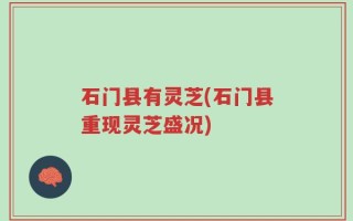 石门县有灵芝(石门县重现灵芝盛况)