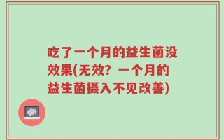 吃了一个月的益生菌没效果(无效？一个月的益生菌摄入不见改善)